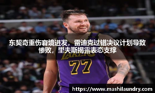 东契奇重伤窘境迸发，雷迪克过错决议计划导致惨败，里夫斯揭露表态支撑