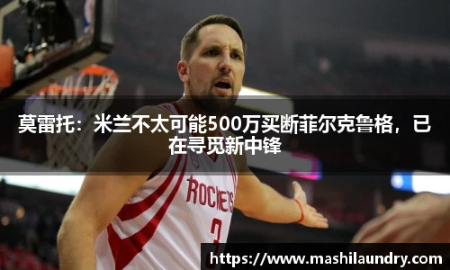 莫雷托：米兰不太可能500万买断菲尔克鲁格，已在寻觅新中锋
